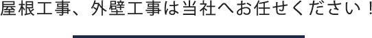 屋根工事、外壁工事は当社へお任せください！